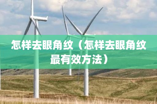 怎样去眼角纹(怎样去眼角纹最有效方法) 怎样去眼角纹(怎样去眼角纹最有效方法)