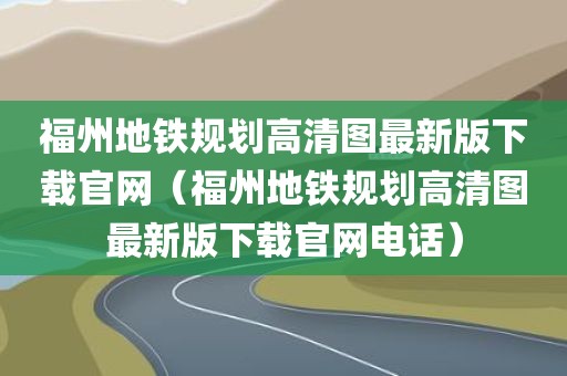 福州地铁规划高清图最新版下载官网(福州地铁规划高清图最新版下载官网电话)