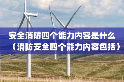 安全消防四个能力内容是什么（消防安全四个能力内容包括）