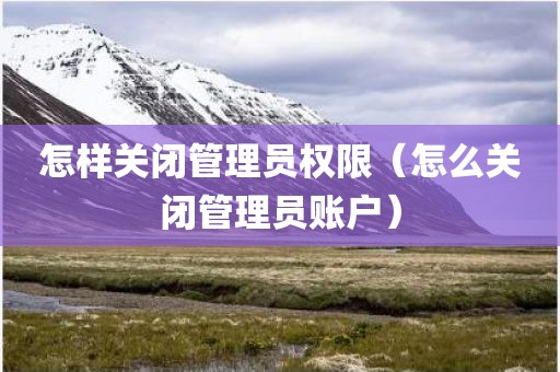 怎样关闭管理员权限（怎么关闭管理员账户）