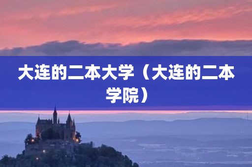 大连的二本大学（大连的二本学院）
