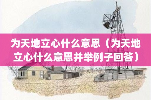 为天地立心什么意思（为天地立心什么意思并举例子回答）