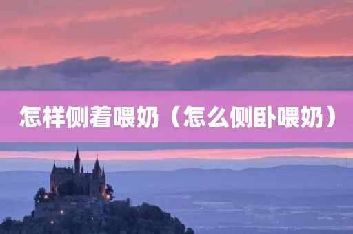 怎样侧着喂奶（怎么侧卧喂奶）
