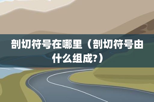 剖切符号在哪里（剖切符号由什么组成?）