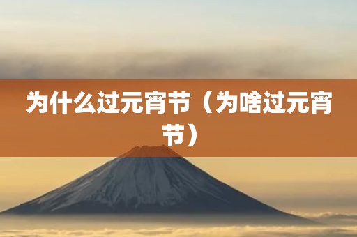 为什么过元宵节（为啥过元宵节）