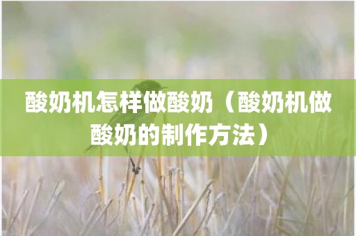 酸奶机怎样做酸奶（酸奶机做酸奶的制作方法）