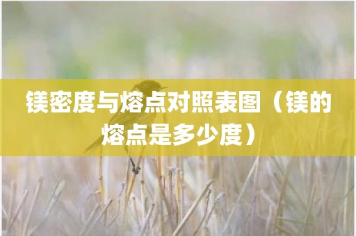 镁密度与熔点对照表图（镁的熔点是多少度）