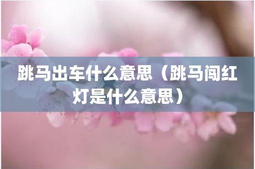 跳马出车什么意思（跳马闯红灯是什么意思）