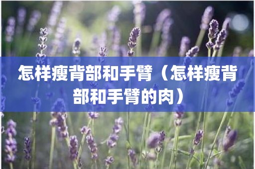 怎样瘦背部和手臂（怎样瘦背部和手臂的肉）