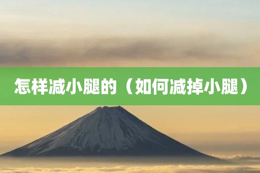 怎样减小腿的（如何减掉小腿）