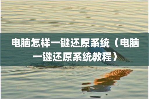 电脑怎样一键还原系统（电脑一键还原系统教程）