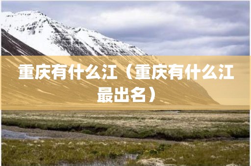 重庆有什么江（重庆有什么江最出名）