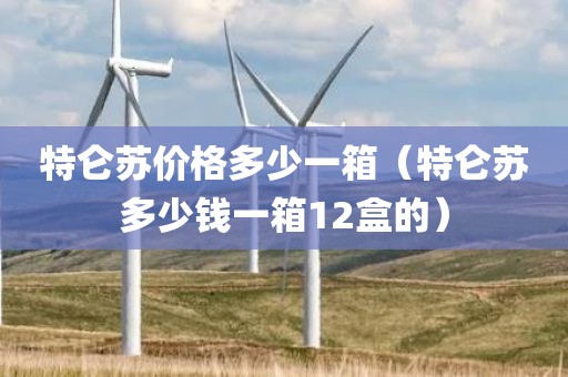 特仑苏价格多少一箱（特仑苏多少钱一箱12盒的）