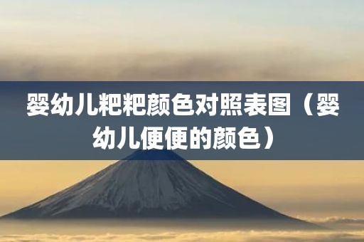 婴幼儿粑粑颜色对照表图（婴幼儿便便的颜色）