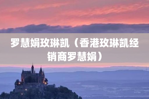 罗慧娟玫琳凯（香港玫琳凯经销商罗慧娟）