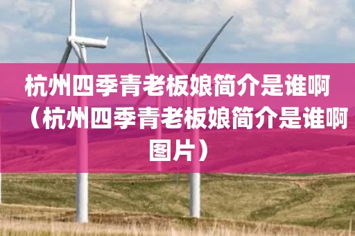 杭州四季青老板娘简介是谁啊（杭州四季青老板娘简介是谁啊图片）