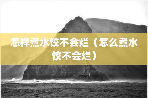 怎样煮水饺不会烂（怎么煮水饺不会烂）
