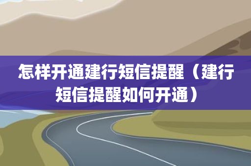 怎样开通建行短信提醒（建行短信提醒如何开通）