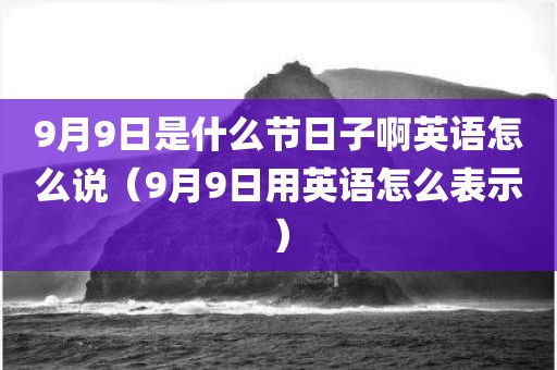 9月9日是什么节日子啊英语怎么说（9月9日用英语怎么表示）