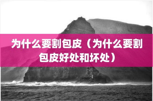 为什么要割包皮（为什么要割包皮好处和坏处）