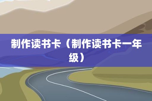 制作读书卡（制作读书卡一年级）