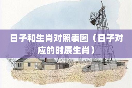 日子和生肖对照表图（日子对应的时辰生肖）