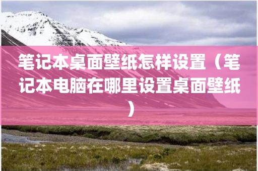 笔记本桌面壁纸怎样设置（笔记本电脑在哪里设置桌面壁纸）