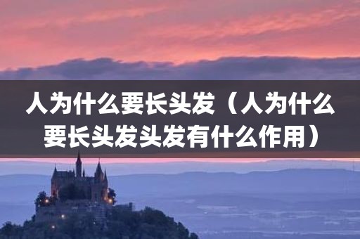 人为什么要长头发（人为什么要长头发头发有什么作用）