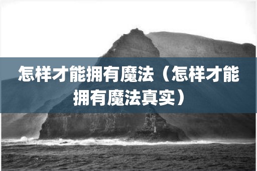 怎样才能拥有魔法（怎样才能拥有魔法真实）