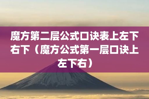 魔方第二层公式口诀表上左下右下（魔方公式第一层口诀上左下右）