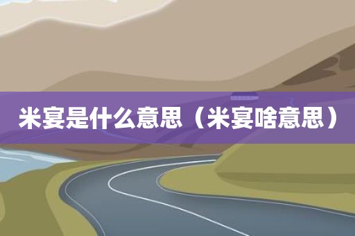 米宴是什么意思（米宴啥意思）