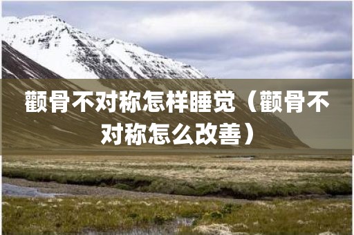 颧骨不对称怎样睡觉（颧骨不对称怎么改善）