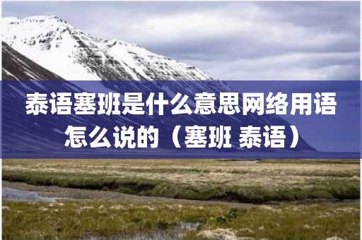 泰语塞班是什么意思网络用语怎么说的（塞班 泰语）