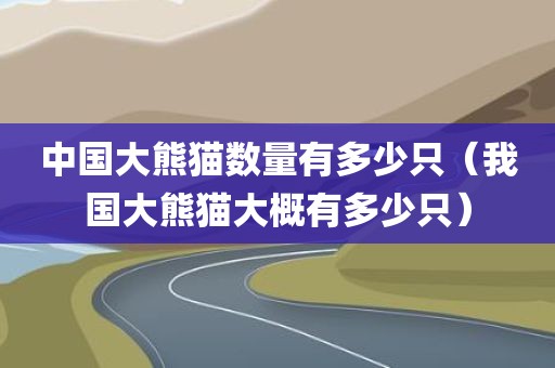 中国大熊猫数量有多少只（我国大熊猫大概有多少只）