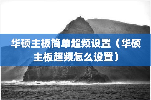 华硕主板简单超频设置（华硕主板超频怎么设置）