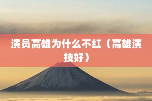 演员高雄为什么不红（高雄演技好）