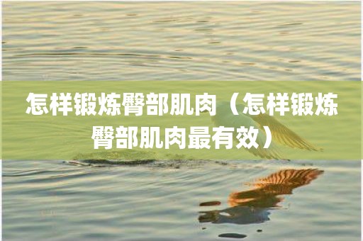 怎样锻炼臀部肌肉（怎样锻炼臀部肌肉最有效）