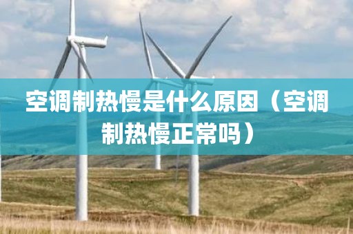 空调制热慢是什么原因（空调制热慢正常吗）