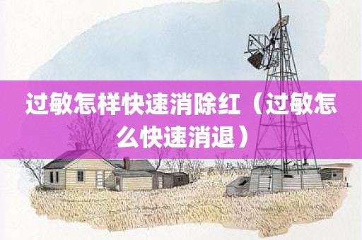 过敏怎样快速消除红（过敏怎么快速消退）