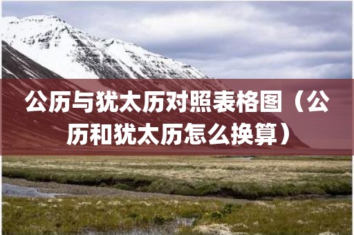 公历与犹太历对照表格图（公历和犹太历怎么换算）
