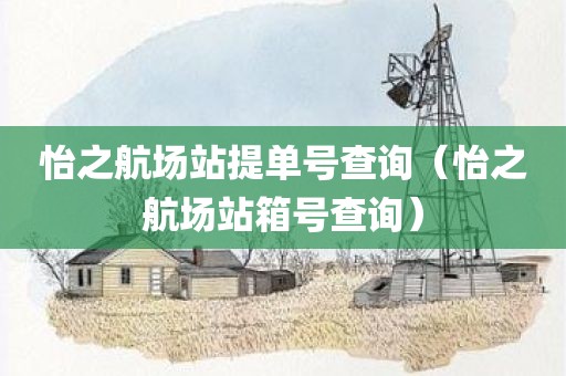 怡之航场站提单号查询（怡之航场站箱号查询）