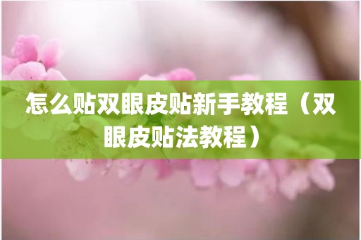 怎么贴双眼皮贴新手教程（双眼皮贴法教程）