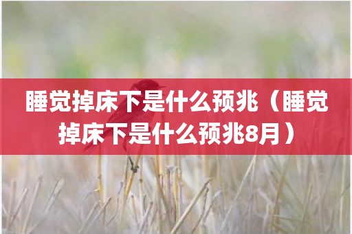睡觉掉床下是什么预兆（睡觉掉床下是什么预兆8月）