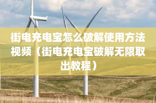 街电充电宝怎么破解使用方法视频（街电充电宝破解无限取出教程）