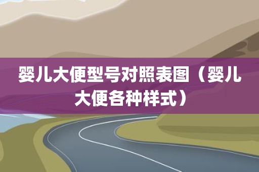 婴儿大便型号对照表图（婴儿大便各种样式）