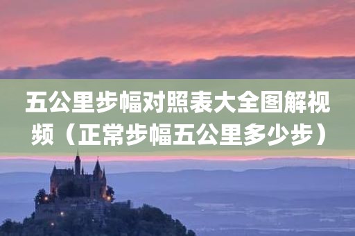 五公里步幅对照表大全图解视频（正常步幅五公里多少步）