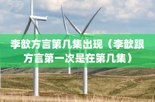 李歆方言第几集出现（李歆跟方言第一次是在第几集）