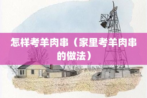 怎样考羊肉串（家里考羊肉串的做法）