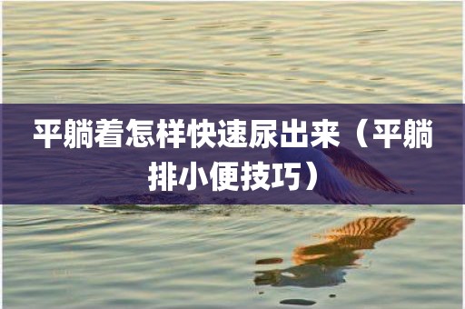 平躺着怎样快速尿出来（平躺排小便技巧）
