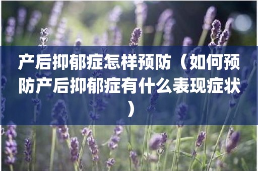 产后抑郁症怎样预防（如何预防产后抑郁症有什么表现症状）
